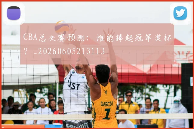 CBA总决赛预测：谁能捧起冠军奖杯？_20260605213113