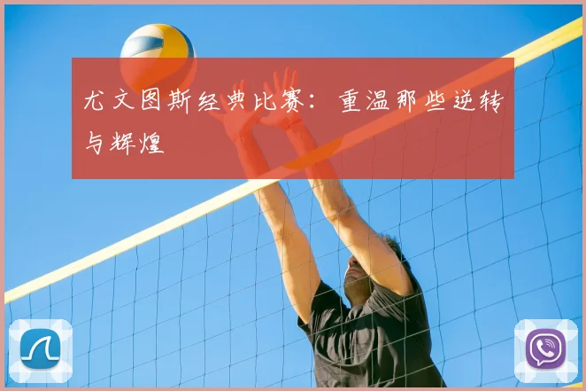 尤文图斯经典比赛：重温那些逆转与辉煌