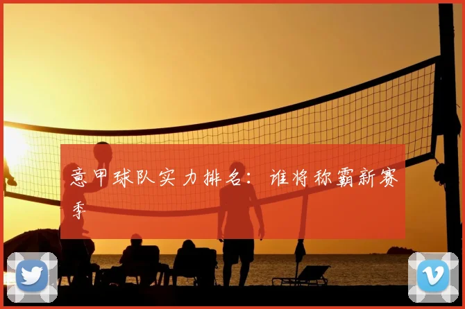 意甲球队实力排名:谁将称霸新赛季