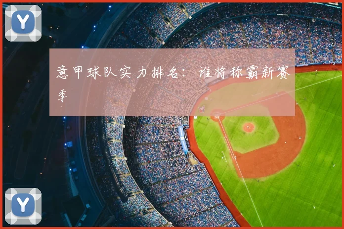 意甲球队实力排名：谁将称霸新赛季