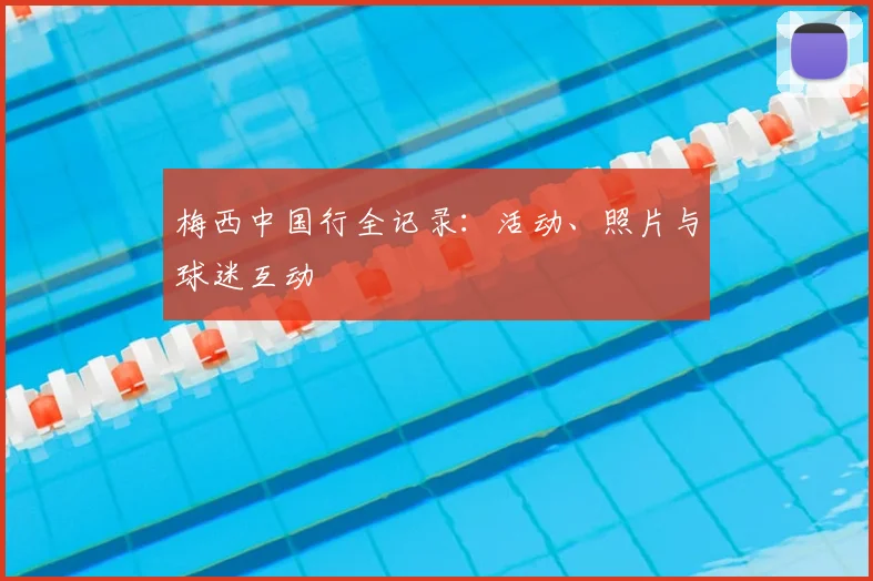 梅西中国行全记录：活动、照片与球迷互动