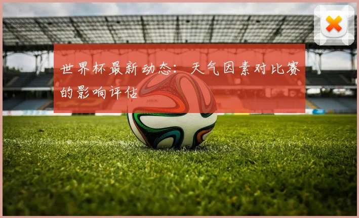 世界杯最新动态:天气因素对比赛的影响评估