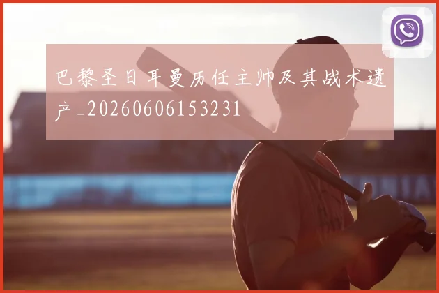 巴黎圣日耳曼历任主帅及其战术遗产_20260606153231
