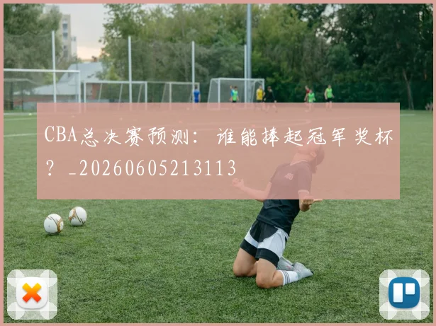 CBA总决赛预测:谁能捧起冠军奖杯?_20260605213113
