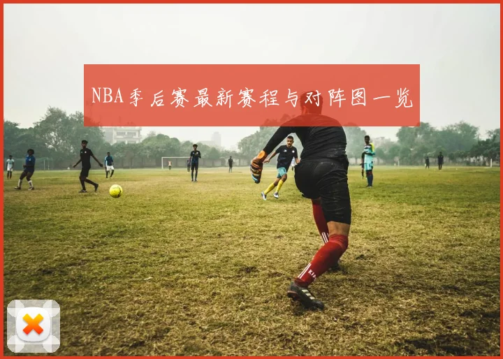 NBA季后赛最新赛程与对阵图一览